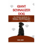 Giant Schnauzer Dog: The Ultimate Handbook To Raising A Well-Behaved Giant Schnauzer Dog For Beginners - Paperback