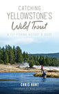 Catching Yellowstone's Wild Trout: A Fly-Fishing History and Guide - Hardcover
