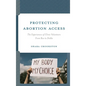 Protecting Abortion Access: The Experiences of Clinic Volunteers from Roe to Dobbs - Hardcover