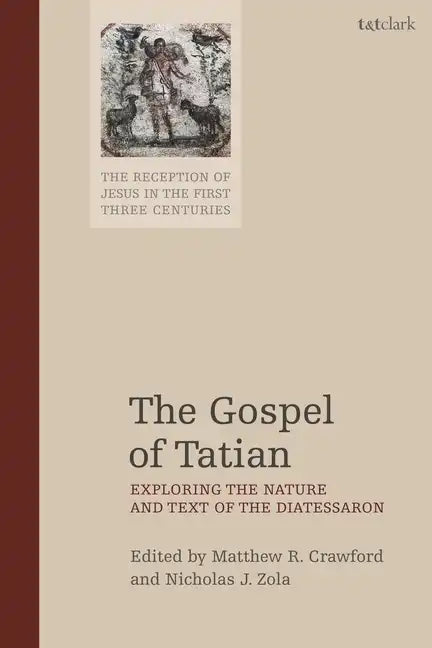 The Gospel of Tatian: Exploring the Nature and Text of the Diatessaron - Paperback