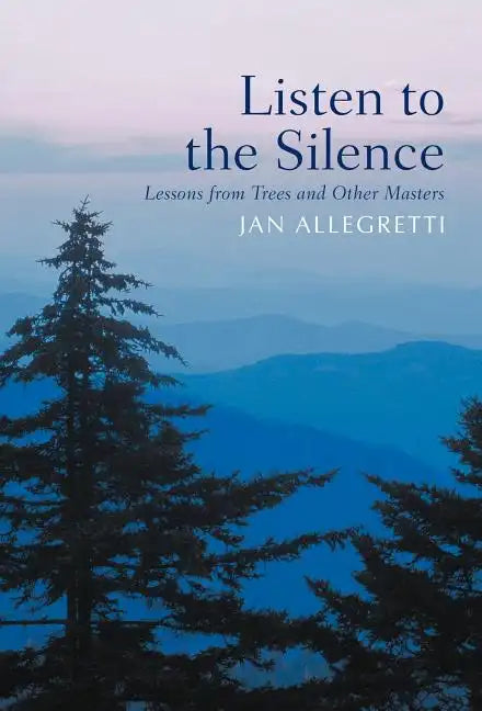 Listen to the Silence: Lessons from Trees and Other Masters - Hardcover