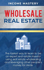 Wholesale Real Estate: The Fastest Way to Learn to be an Expert Real Estate Investor using Real Estate Wholesaling and Leveraging Other Peopl - Paperback
