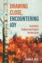 Drawing Close, Encountering Joy: An Artist's Psalms and Prayers for the Earth - Hardcover