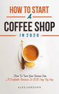 How To Start A Coffee Shop in 2020: How To Turn Your Passion Into A Profitable Business In 2020 Step By Step - Paperback