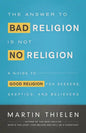 The Answer to Bad Religion Is Not No Religion: A Guide to Good Religion for Seekers, Skeptics, and Believers - Paperback