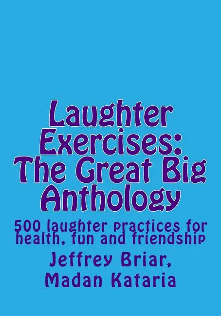 Laughter Exercises: The Great Big Anthology: Five hundred laughter practices for health, fun and friendship - Paperback