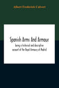 Spanish Arms And Armour, Being A Historical And Descriptive Account Of The Royal Armoury Of Madrid - Paperback