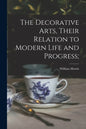 The Decorative Arts, Their Relation to Modern Life and Progress; - Paperback