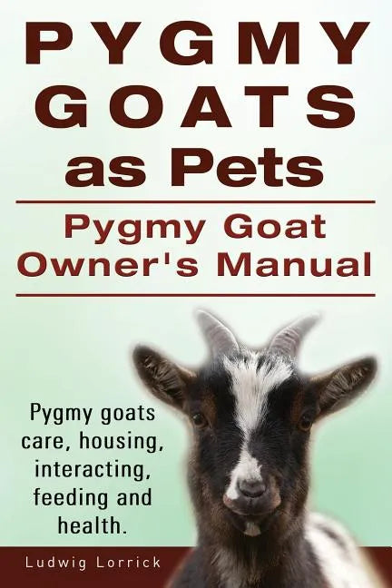 Pygmy Goats as Pets. Pygmy Goat Owners Manual. Pygmy goats care, housing, interacting, feeding and health. - Paperback