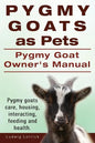 Pygmy Goats as Pets. Pygmy Goat Owners Manual. Pygmy goats care, housing, interacting, feeding and health. - Paperback