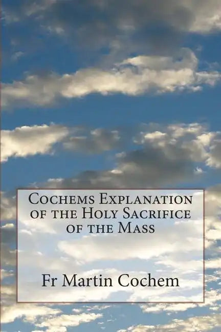 Cochems Explanation of the Holy Sacrifice of the Mass - Paperback