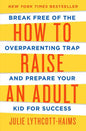 How to Raise an Adult: Break Free of the Overparenting Trap and Prepare Your Kid for Success - Hardcover