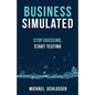 Business Simulated: Stop Guessing, Start Testing - Paperback
