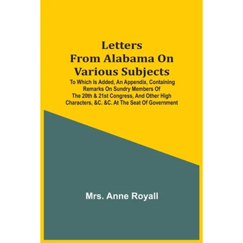 Letters From Alabama On Various Subjects: To Which Is Added, An Appendix, Containing Remarks On Sundry Members Of The 20Th & 21St Congress, And Other - Paperback