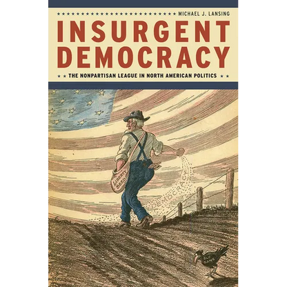 Insurgent Democracy: The Nonpartisan League in North American Politics - Paperback