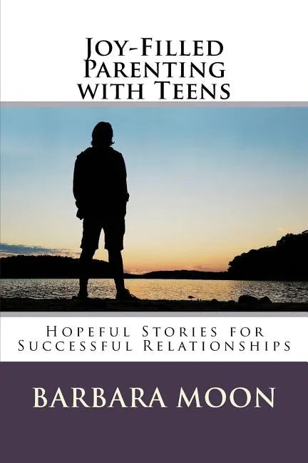 Joy-Filled Parenting with Teens: Hopeful Stories for Successful Relationships - Paperback