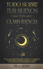 Todo Sobre tus Sueños y la Clarividencia: Todo lo que Querías Saber Sobre tus Sueños y la Clarividencia en Lenguaje Fácil de Entender. 2 Libros en 1 - - Paperback