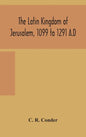The Latin Kingdom of Jerusalem, 1099 to 1291 A.D - Hardcover