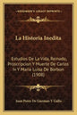 La Historia Inedita: Estudios De La Vida, Reinado, Proscripcion Y Muerte De Carlos Iv Y Maria Luisa De Borbon (1908) - Paperback