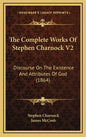 The Complete Works of Stephen Charnock V2: Discourse on the Existence and Attributes of God (1864) - Hardcover