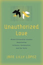 Unauthorized Love: Mixed-Citizenship Couples Negotiating Intimacy, Immigration, and the State - Hardcover