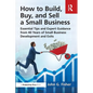 How to Build, Buy, and Sell a Small Business: Essential Tips and Expert Guidance from 40 Years of Small Business Development - Paperback