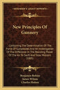 New Principles of Gunnery: Containing the Determination of the Force of Gunpowder, and an Investigation of the Difference in the Resisting Power - Paperback