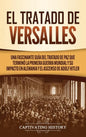 El Tratado de Versalles: Una fascinante guía del tratado de paz que terminó la Primera Guerra Mundial y su impacto en Alemania y el ascenso de Adolf H - Hardcover