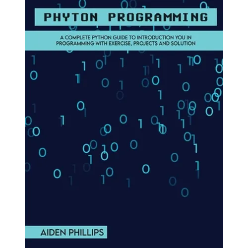 Python Programming: A Complete Python Guide To Introduction You In Programming With Exercise, Projects and Solution - Paperback