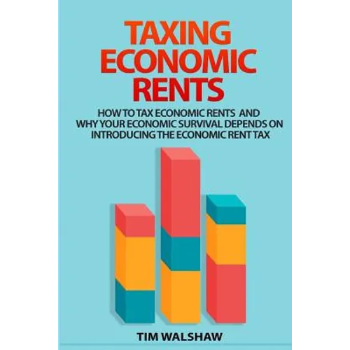 Taxing Economic Rents: Taxing economic rents and why our economic survival depends on introducing the economic rent tax - Paperback
