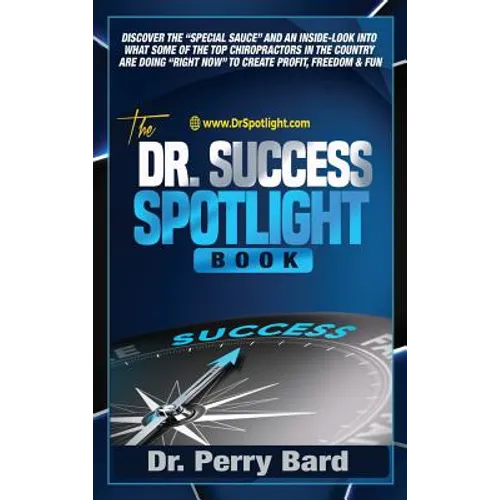 The Dr. Success Spotlight Book: Discover the "Special Sauce" and an Inside-Look Into What Some of the Top Chiropractors In the Country Are Doing "Righ - Hardcover