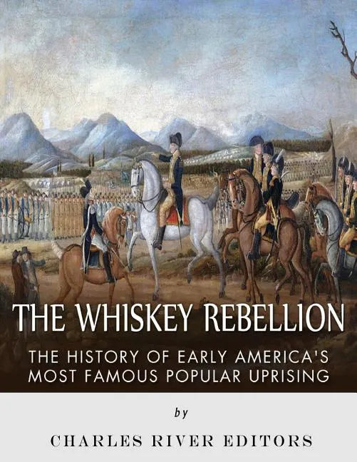 The Whiskey Rebellion: The History of Early America's Most Famous Popular Uprising - Paperback