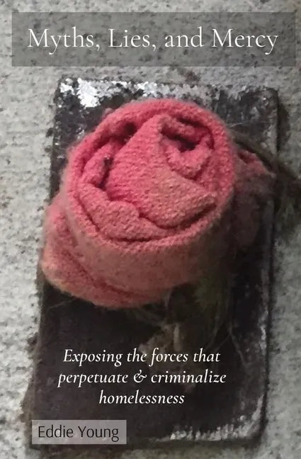 Myths, Lies, and Mercy: Exposing the forces that perpetuate & criminalize homelessness - Paperback
