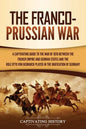 The Franco-Prussian War: A Captivating Guide to the War of 1870 between the French Empire and German States and the Role Otto von Bismarck Played in t - Paperback
