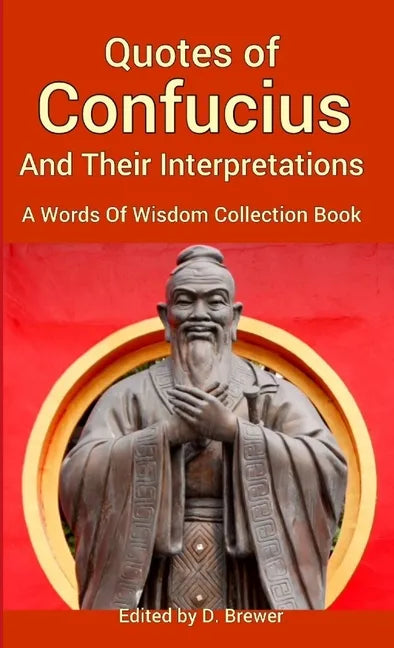 Quotes of Confucius And Their Interpretations, A Words Of Wisdom Collection Book - Paperback