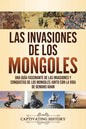 Las invasiones de los mongoles: Una guía fascinante de las invasiones y conquistas de los mongoles junto con la vida de Genghis Khan - Paperback