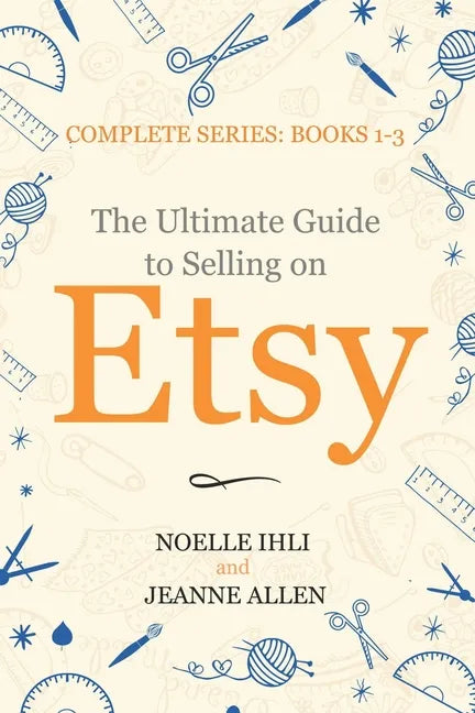 The Ultimate Guide to Selling on Etsy: How to Turn Your Etsy Shop Side Hustle into a Business - Paperback