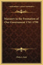Masonry in the Formation of Our Government 1761-1799 - Hardcover