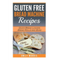 Gluten Free Bread Machine Recipes: Quick Bread Loaves, Bread Rolls and Buns - Paperback