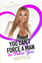 You Can't Force A Man To Value You: Becoming A High Value Woman & Attracting The Man Of Your Dreams - Paperback