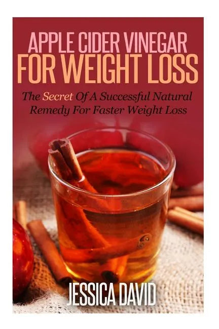 Apple Cider Vinegar For Weight Loss: The Secret Of A Successful Natural Remedy For Faster Weight Loss - Paperback