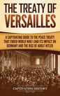 The Treaty of Versailles: A Captivating Guide to the Peace Treaty That Ended World War 1 and Its Impact on Germany and the Rise of Adolf Hitler - Hardcover