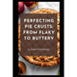 Perfecting Pie Crusts: From Flaky to Buttery - Paperback