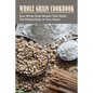 Whole Grain Cookbook: Easy Whole Grain Recipes That Satisfy The Pickiest Eater In Your Home: Ways To Enjoy Whole Grain Bread For Breakfast - Paperback