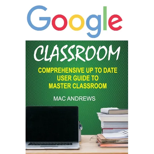 Google Classroom: Comprehensive Up to Date User Guide to Master Classroom - Paperback