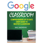 Google Classroom: Comprehensive Up to Date User Guide to Master Classroom - Paperback
