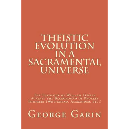 Theistic Evolution in a Sacramental Universe: The Theology of William Temple Against the Background of Process Thinkers (Whitehead, Alexander, etc.) - Paperback