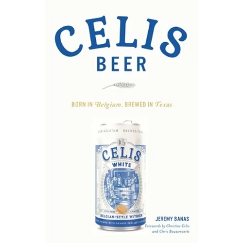 Celis Beer: Born in Belgium, Brewed in Texas - Hardcover