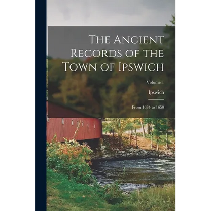 The Ancient Records of the Town of Ipswich: From 1634 to 1650; Volume 1 - Paperback