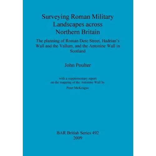 Surveying Roman Military Landscapes across Northern Britain: The planning of Roman Dere Street, Hadrian's Wall and the Vallum, and the Antonine Wall i - Paperback